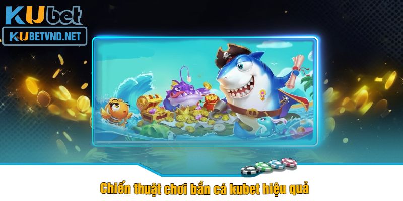 Chiến thuật chơi bắn cá kubet hiệu quả 