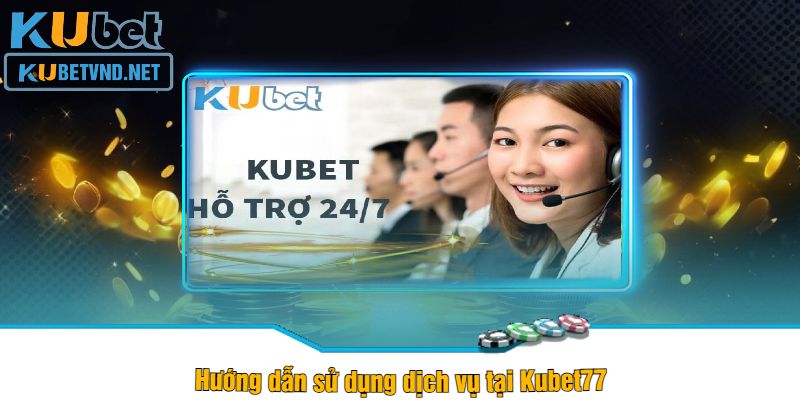 Hướng dẫn sử dụng dịch vụ tại Kubet77