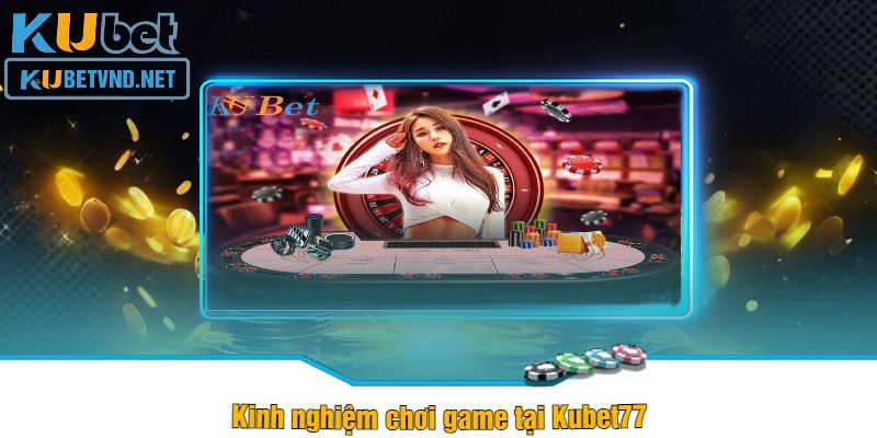 Kinh nghiệm chơi game tại Kubet77