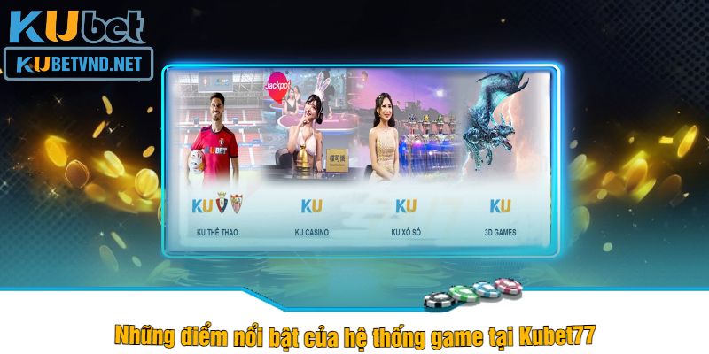 Những điểm nổi bật của hệ thống game tại Kubet77