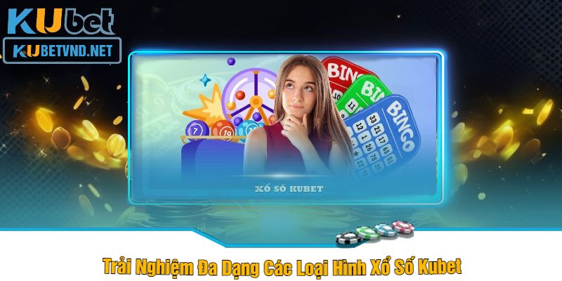 Trải Nghiệm Đa Dạng Các Loại Hình Xổ Số Kubet