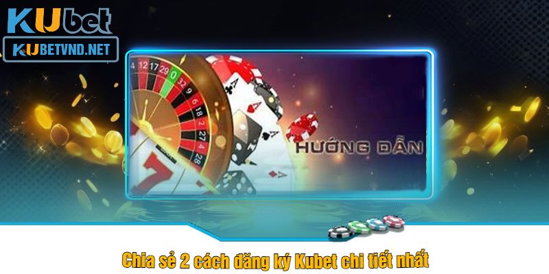 Chia sẻ 2 cách đăng ký Kubet chi tiết nhất