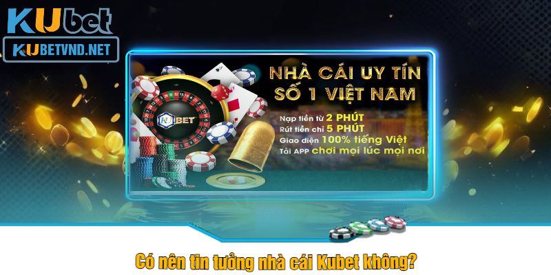 Có nên tin tưởng nhà cái Kubet không?