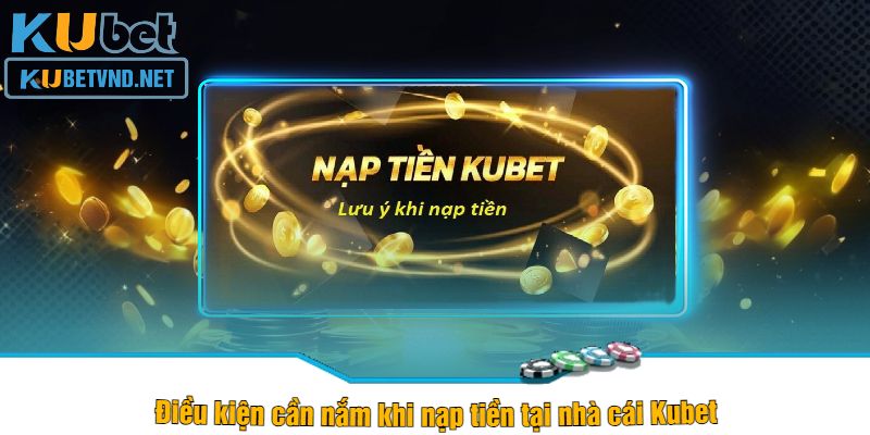 Điều kiện cần nắm khi nạp tiền tại nhà cái Kubet