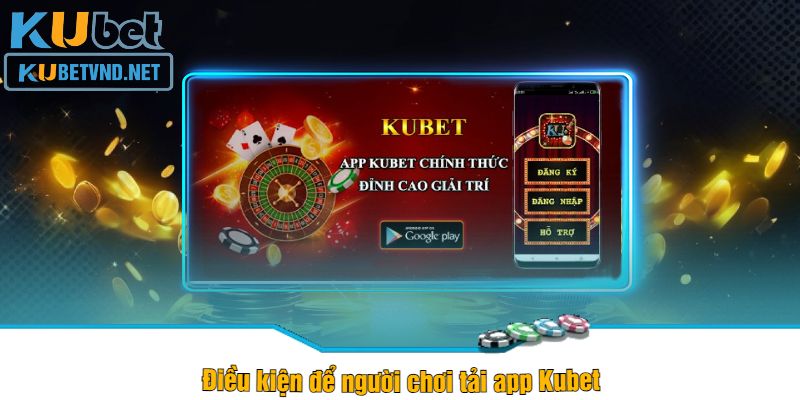 Điều kiện để người chơi tải app Kubet