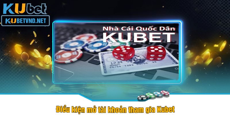 Điều kiện mở tài khoản tham gia Kubet