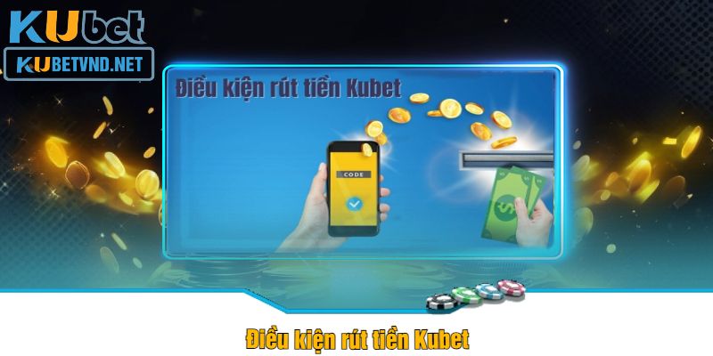 Điều kiện rút tiền Kubet