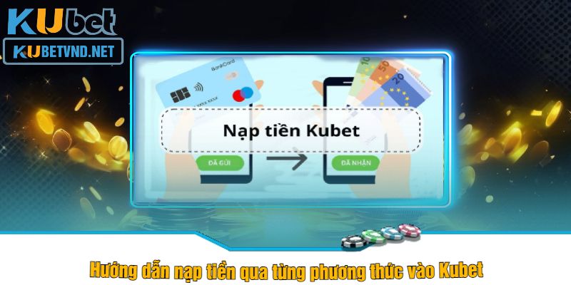 Hướng dẫn nạp tiền qua từng phương thức vào Kubet