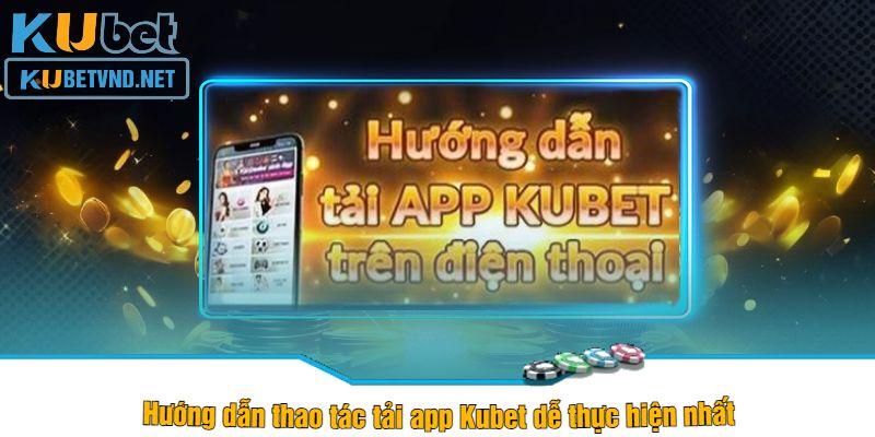 Hướng dẫn thao tác tải app Kubet dễ thực hiện nhất