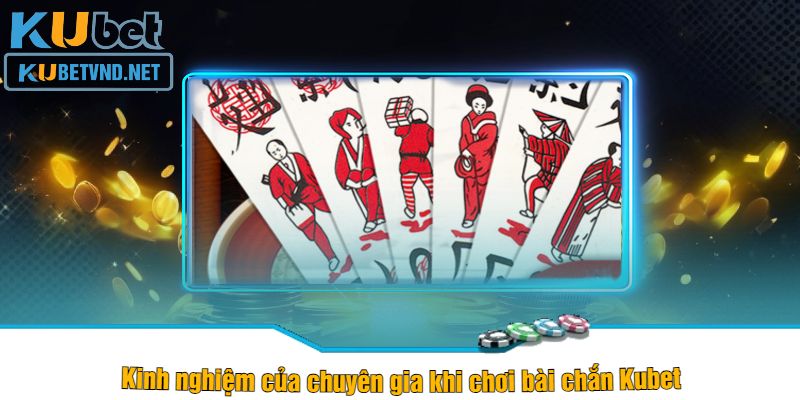 Kinh nghiệm của chuyên gia khi chơi bài chắn Kubet