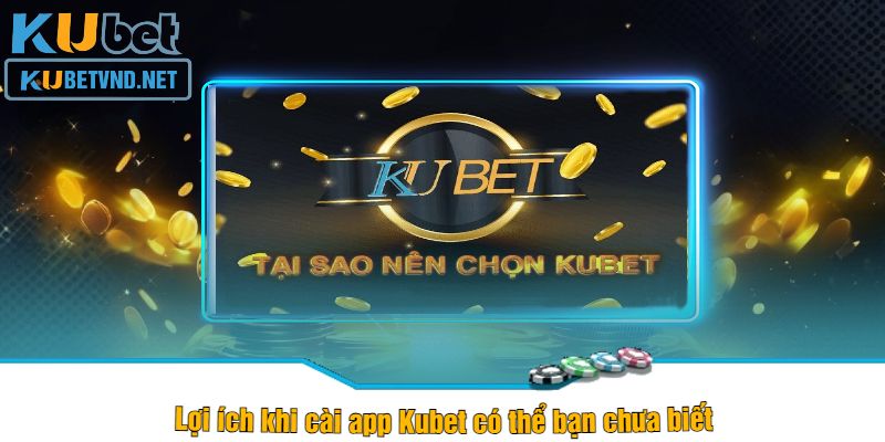 Lợi ích khi cài app Kubet có thể bạn chưa biết