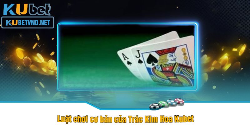 Luật chơi cơ bản của Trác Kim Hoa Kubet