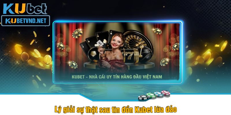 Lý giải sự thật sau tin đồn Kubet lừa đảo