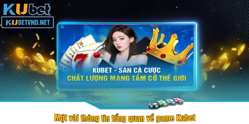 Một vài thông tin tổng quan về game Kubet