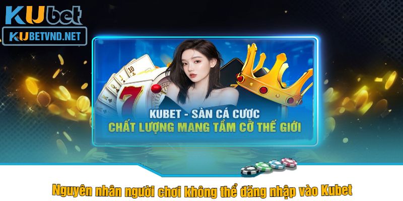 Nguyên nhân người chơi không thể đăng nhập vào Kubet