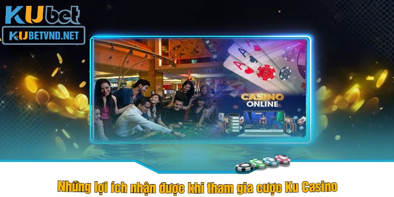 Những lợi ích nhận được khi tham gia cược Ku Casino