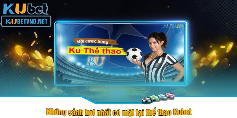 Những sảnh hot nhất có mặt tại thể thao Kubet