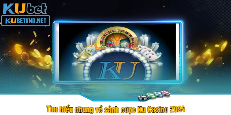 Tìm hiểu chung về sảnh cược Ku Casino 2024